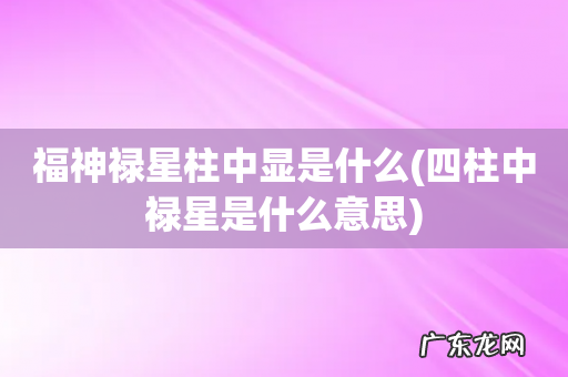 四柱中禄星是什么意思 福神禄星柱中显是什么