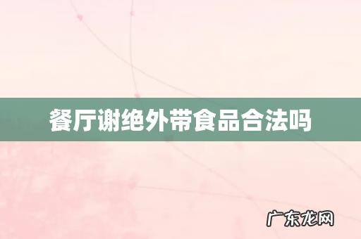 餐厅谢绝外带食品合法吗