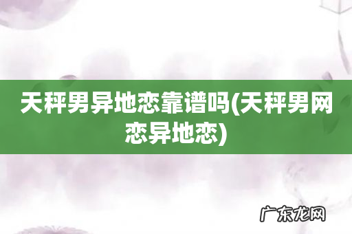 天秤男网恋异地恋 天秤男异地恋靠谱吗