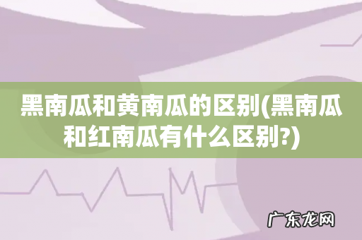 黑南瓜和红南瓜有什么区别? 黑南瓜和黄南瓜的区别