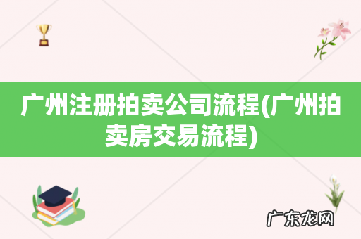 广州拍卖房交易流程 广州注册拍卖公司流程