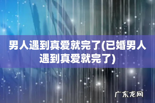 已婚男人遇到真爱就完了 男人遇到真爱就完了
