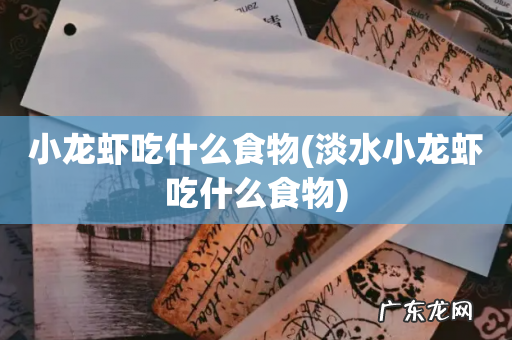 淡水小龙虾吃什么食物 小龙虾吃什么食物