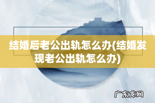 结婚发现老公出轨怎么办 结婚后老公出轨怎么办