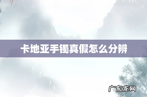 卡地亚手镯真假怎么分辨