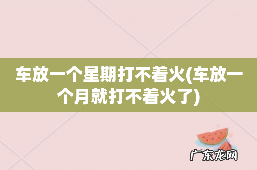车放一个月就打不着火了 车放一个星期打不着火