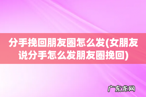 女朋友说分手怎么发朋友圈挽回 分手挽回朋友圈怎么发