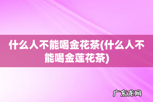 什么人不能喝金莲花茶 什么人不能喝金花茶