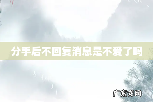 分手后不回复消息是不爱了吗