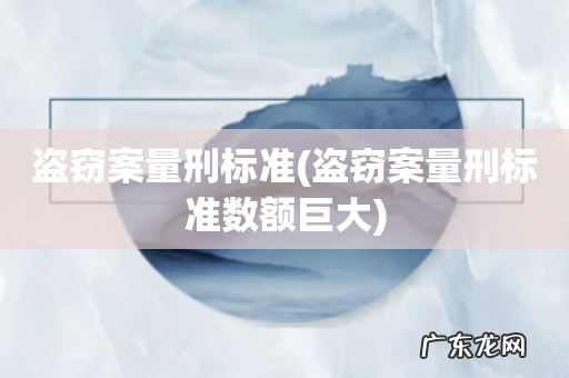 盗窃案量刑标准数额巨大 盗窃案量刑标准