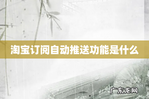 淘宝订阅自动推送功能是什么