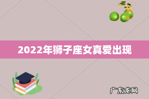 2022年狮子座女真爱出现