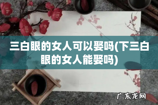 下三白眼的女人能娶吗 三白眼的女人可以娶吗