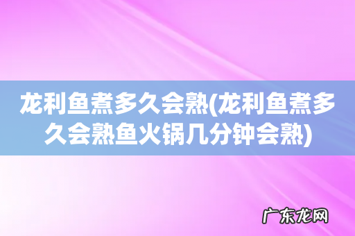 龙利鱼煮多久会熟鱼火锅几分钟会熟 龙利鱼煮多久会熟