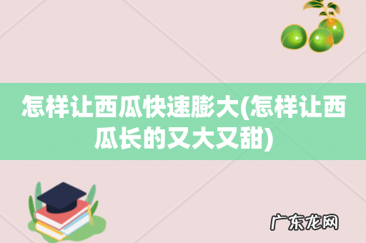 怎样让西瓜长的又大又甜 怎样让西瓜快速膨大