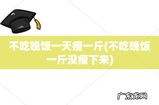 不吃晚饭一斤没瘦下来 不吃晚饭一天瘦一斤