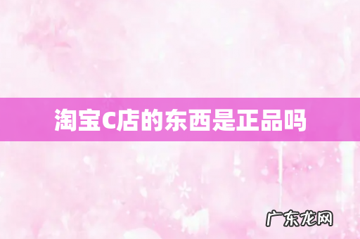淘宝C店的东西是正品吗