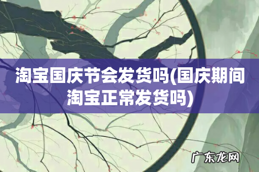 国庆期间淘宝正常发货吗 淘宝国庆节会发货吗