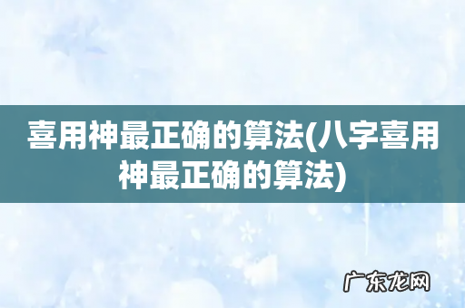 八字喜用神最正确的算法 喜用神最正确的算法