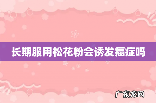 长期服用松花粉会诱发癌症吗