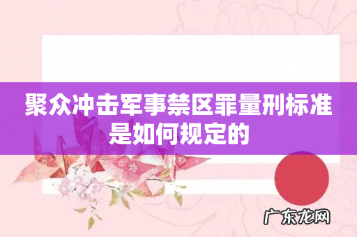 聚众冲击军事禁区罪量刑标准是如何规定的