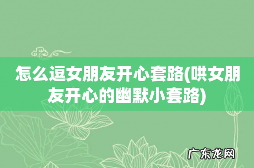 哄女朋友开心的幽默小套路 怎么逗女朋友开心套路