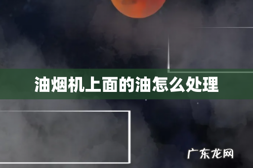 油烟机上面的油怎么处理