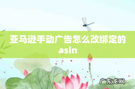 亚马逊手动广告怎么改绑定的asin