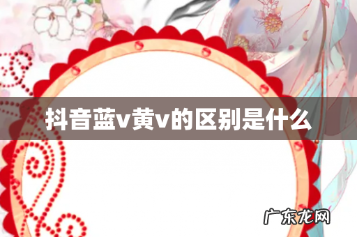 抖音蓝v黄v的区别是什么
