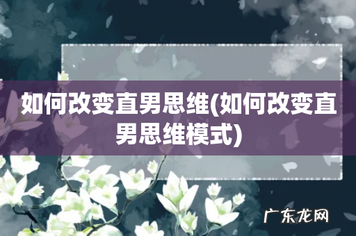 如何改变直男思维模式 如何改变直男思维