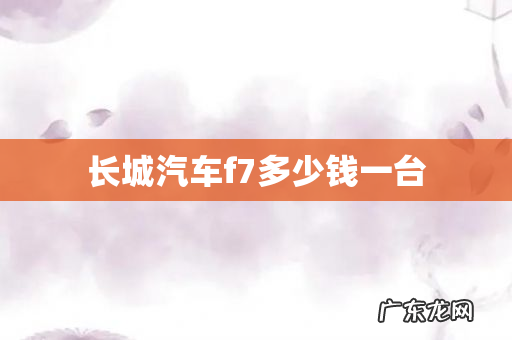长城汽车f7多少钱一台