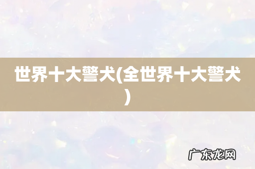 全世界十大警犬 世界十大警犬