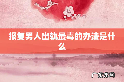 报复男人出轨最毒的办法是什么