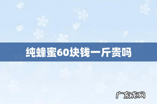 纯蜂蜜60块钱一斤贵吗