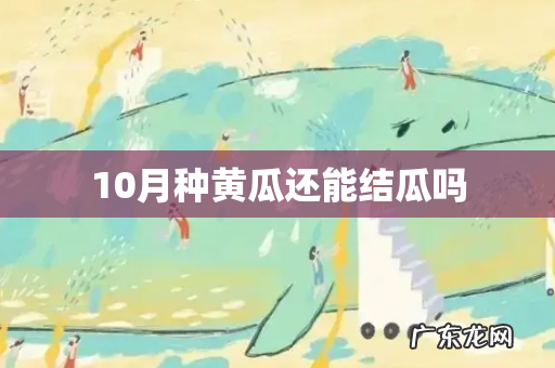 10月种黄瓜还能结瓜吗