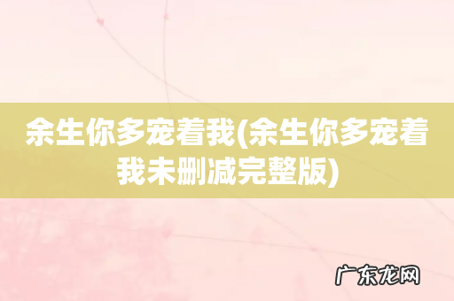 余生你多宠着我未删减完整版 余生你多宠着我