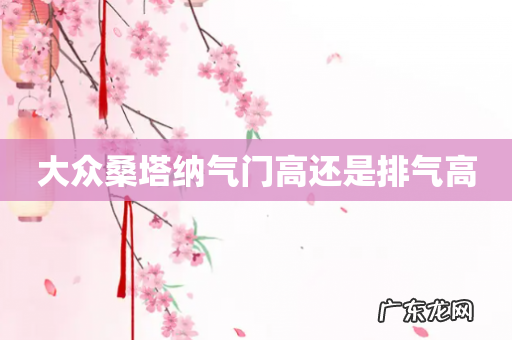 大众桑塔纳气门高还是排气高