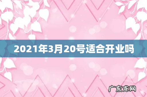 2021年3月20号适合开业吗
