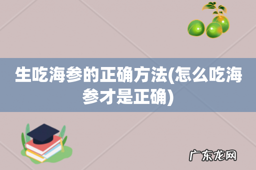 怎么吃海参才是正确 生吃海参的正确方法