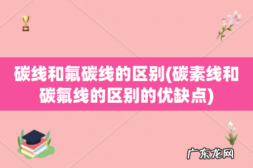 碳素线和碳氟线的区别的优缺点 碳线和氟碳线的区别