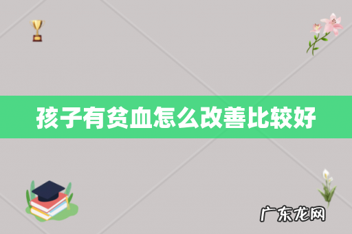 孩子有贫血怎么改善比较好