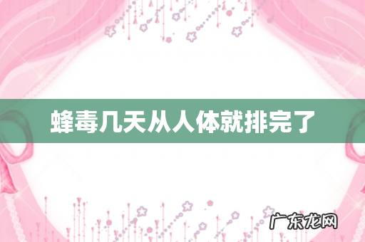 蜂毒几天从人体就排完了