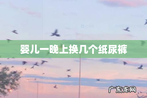 婴儿一晚上换几个纸尿裤