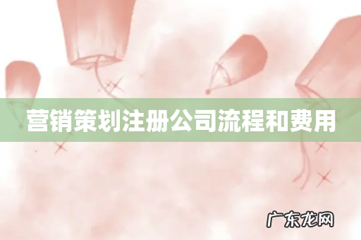营销策划注册公司流程和费用