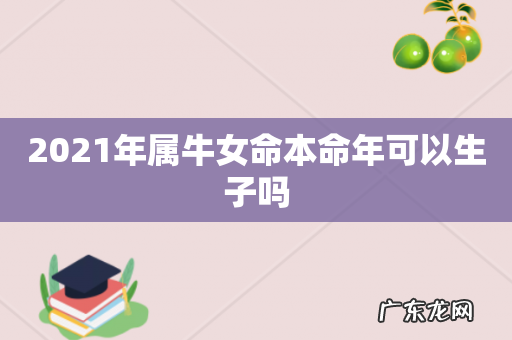 2021年属牛女命本命年可以生子吗