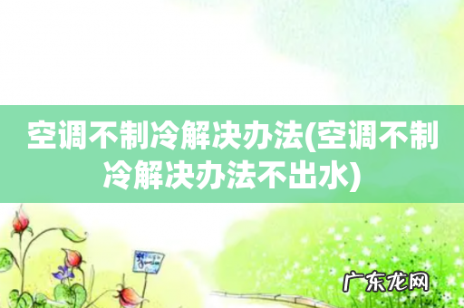 空调不制冷解决办法不出水 空调不制冷解决办法