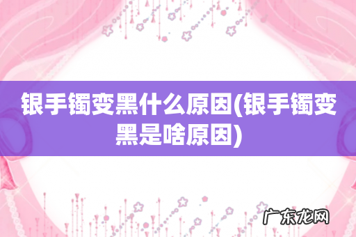 银手镯变黑是啥原因 银手镯变黑什么原因
