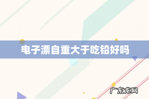 电子漂自重大于吃铅好吗