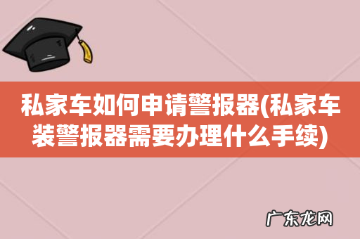 私家车装警报器需要办理什么手续 私家车如何申请警报器