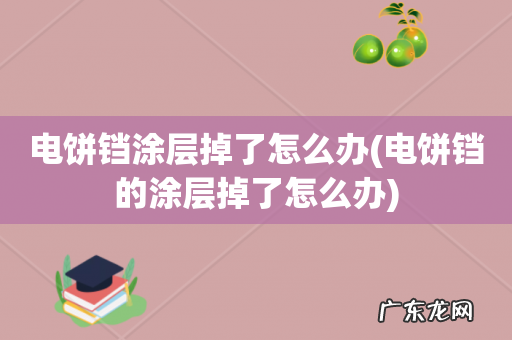 电饼铛的涂层掉了怎么办 电饼铛涂层掉了怎么办